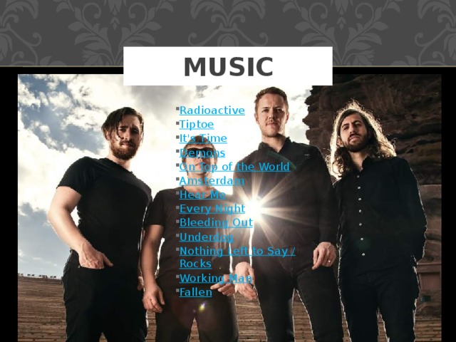 Music Radioactive Tiptoe It's Time Demons On Top of the World Amsterdam Hear Me Every Night Bleeding Out Underdog Nothing Left to Say / Rocks Working Man Fallen 