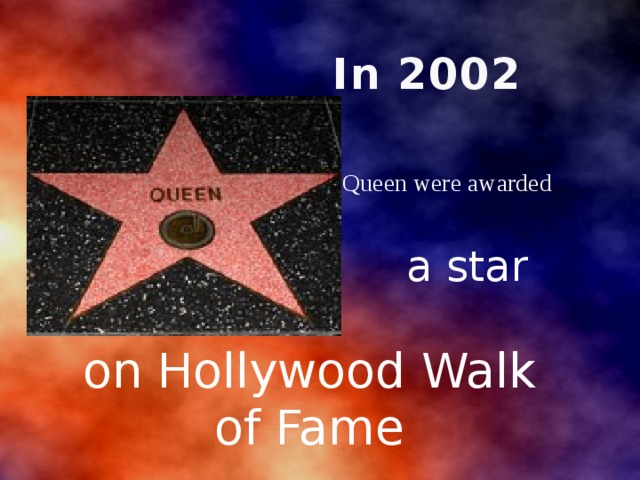 In 2002 Queen were awarded a star on Hollywood Walk of Fame 