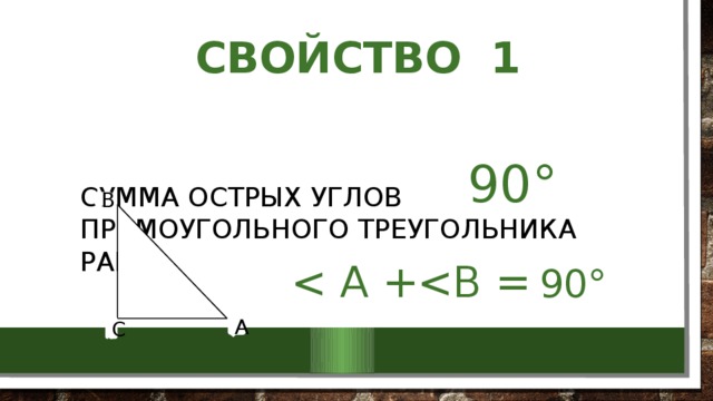  Свойство 1 Сумма острых углов прямоугольного треугольника равна 90°  В  А С 