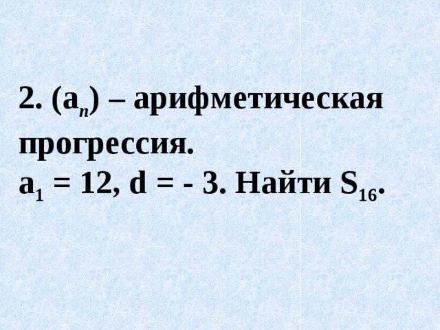 2. (a n ) – арифметическая прогрессия.  a 1 = 12, d = - 3. Найти S 16 .   