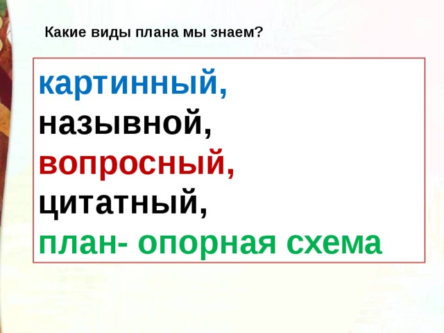 Какие виды плана мы знаем? картинный, назывной, вопросный, цитатный, план- опорная схема 