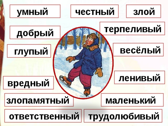  умный  честный  злой  терпеливый  добрый  весёлый  глупый  ленивый  вредный  маленький злопамятный  трудолюбивый  ответственный 