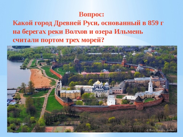 Вопрос: Какой город Древней Руси, основанный в 859 г на берегах реки Волхов и озера Ильмень считали портом трех морей? 