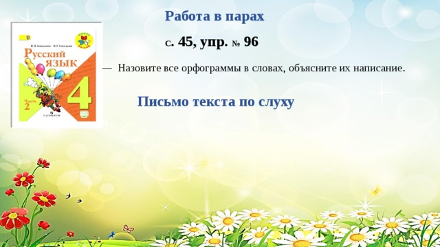 Работа в парах С . 45, упр. № 96 — Назовите все орфограммы в словах, объясните их написание . Письмо текста по слуху 