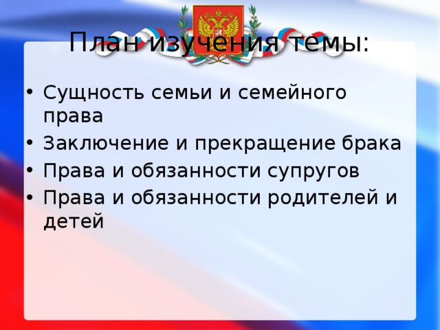 План изучения темы: Сущность семьи и семейного права Заключение и прекращение брака Права и обязанности супругов Права и обязанности родителей и детей 