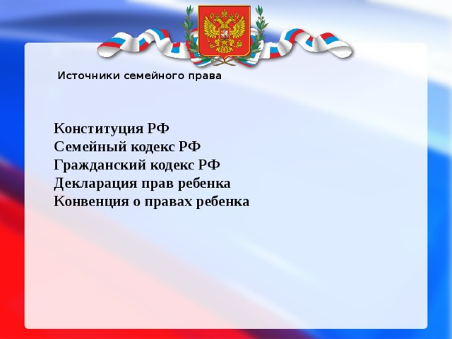  Источники семейного права Конституция РФ Семейный кодекс РФ Гражданский кодекс РФ Декларация прав ребенка Конвенция о правах ребенка   