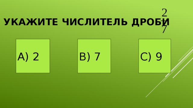 Укажите числитель дроби А) 2  В) 7 С) 9 