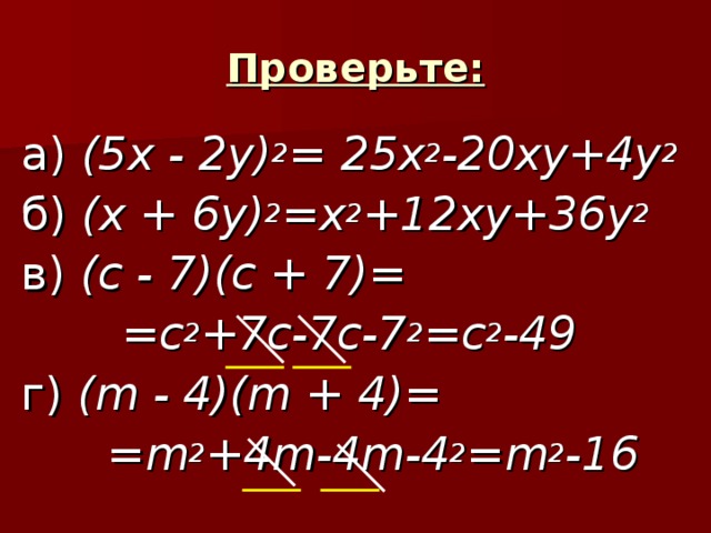 Проверьте: а) (5 x - 2y) 2 = 25 x 2 -20xy+4y 2 б)  (x + 6y) 2 =x 2 +12xy+36y 2 в)  (c - 7)(c + 7)=  =c 2 +7c-7c-7 2 =c 2 -49 г) (m - 4)(m + 4)=  =m 2 +4m-4m-4 2 =m 2 -16 