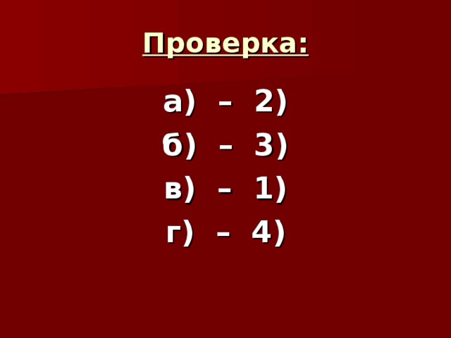 Проверка: а) – 2) б) – 3) в) – 1) г) – 4) 