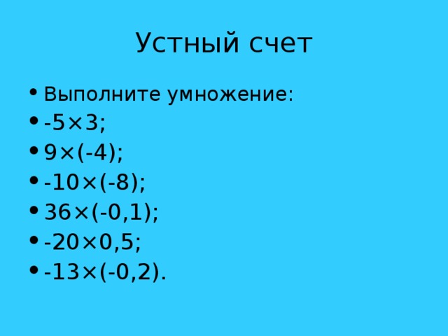 Устный счет Выполните умножение: -5 × 3; 9 × (-4); -10 × (-8); 36 × (-0,1); -20 × 0,5; -13 × (-0,2). 