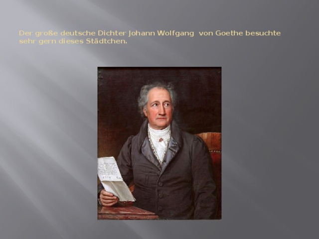 Der große deutsche Dichter Johann Wolfgang von Goethe besuchte sehr gern dieses Städtchen.   