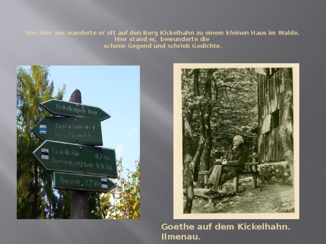 Von hier aus wanderte er oft auf den Berg Kickelhahn zu einem kleinen Haus im Walde. Hier stand er, bewunderte die  schöne Gegend und schrieb Gedichte.    Goethe auf dem Kickelhahn. Ilmenau. 