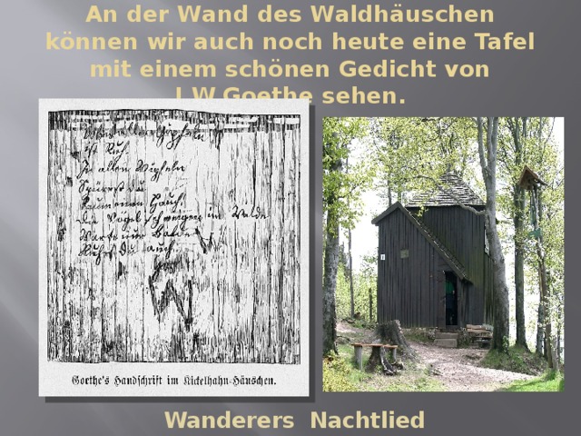 An der Wand des Waldhӓuschen können wir auch noch heute eine Tafel mit einem schönen Gedicht von J.W.Goethe sehen. Wanderers Nachtlied 