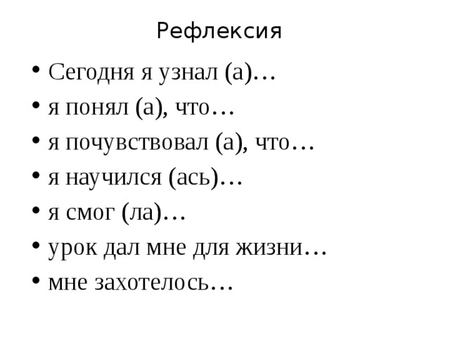 Рефлексия Сегодня я узнал (а)… я понял (а), что… я почувствовал (а), что… я научился (ась)… я смог (ла)… урок дал мне для жизни… мне захотелось… 