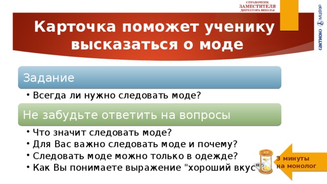 Карточка поможет ученику   высказаться о моде Задание Всегда ли нужно следовать моде? Всегда ли нужно следовать моде? Не забудьте ответить на вопросы Что значит следовать моде? Для Вас важно следовать моде и почему? Следовать моде можно только в одежде? Как Вы понимаете выражение 