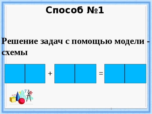 Способ №1 Решение задач с помощью модели - схемы + = 3