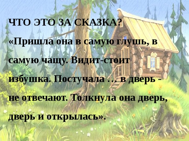 Видишь стоит. Избушка постучала Машенька в дверь. Пришла она в самую глубже самую чащу видит стоит избушка.