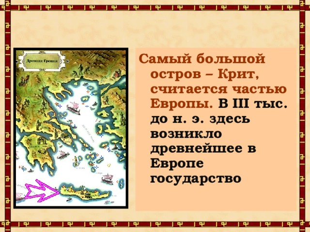 Самый большой остров – Крит, считается частью Европы. В III тыс. до н. э. здесь возникло древнейшее в Европе государство  