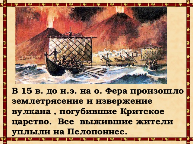 В 15 в. до н.э. на о. Фера произошло землетрясение и извержение вулкана , погубившие Критское царство. Все выжившие жители уплыли на Пелопоннес. 