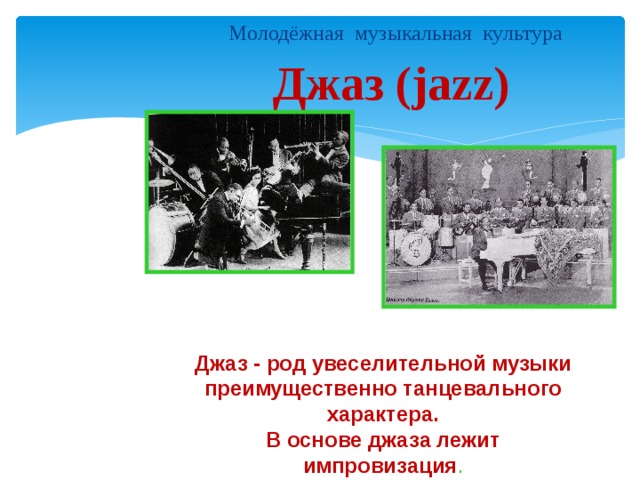Молодёжная музыкальная культура Джаз (jazz) Джаз - род увеселительной музыки преимущественно танцевального характера. В основе джаза лежит импровизация .  