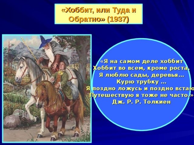 «Хоббит, или Туда и Обратно» (1937) « Я на самом деле хоббит Хоббит во всем, кроме роста. Я люблю сады, деревья… Курю трубку … Я поздно ложусь и поздно встаю. Путешествую я тоже не часто.» Дж. Р. Р. Толкиен  