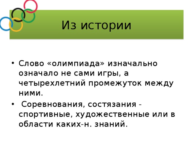Из истории Слово «олимпиада» изначально означало не сами игры, а четырехлетний промежуток между ними.  Соревнования, состязания - спортивные, художественные или в области каких-н. знаний.  