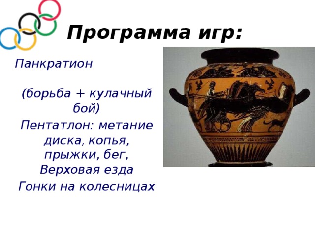 Программа игр: Панкратион (борьба + кулачный бой) Пентатлон: метание диска , копья, прыжки, бег, Верховая езда Гонки на колесницах 
