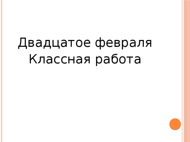 Двадцатое февраля Классная работа 