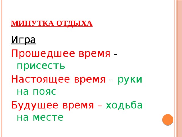 Минутка отдыха Игра Прошедшее время - присесть Настоящее время – руки на пояс Будущее время – ходьба на месте 
