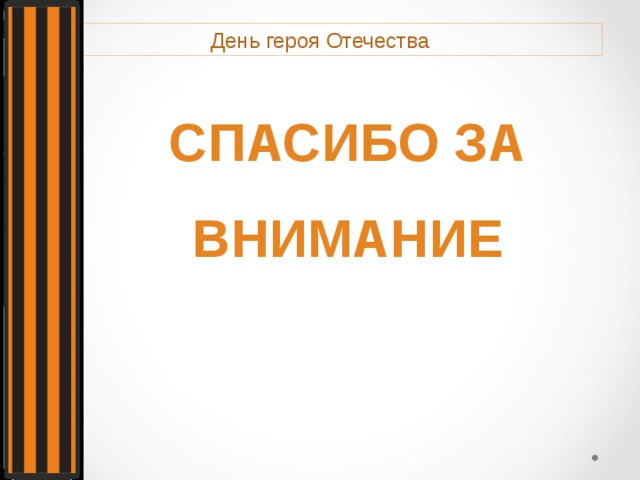 День героя Отечества СПАСИБО ЗА ВНИМАНИЕ 