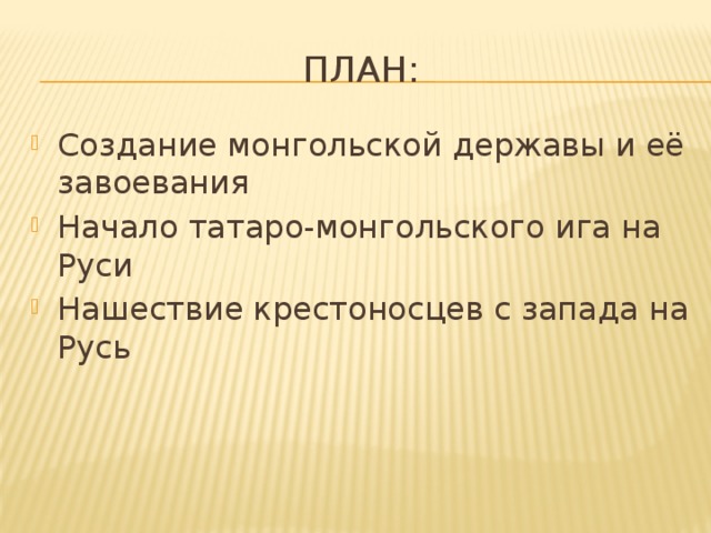 План: Создание монгольской державы и её завоевания Начало татаро-монгольского ига на Руси Нашествие крестоносцев с запада на Русь 