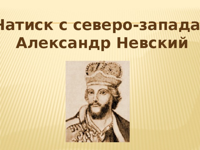 Натиск с северо-запада.  Александр Невский 