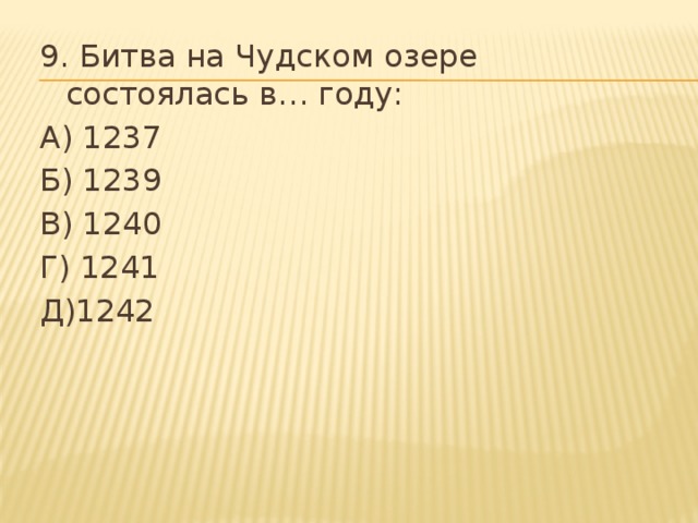 9. Битва на Чудском озере состоялась в… году: А) 1237 Б) 1239 В) 1240 Г) 1241 Д)1242 