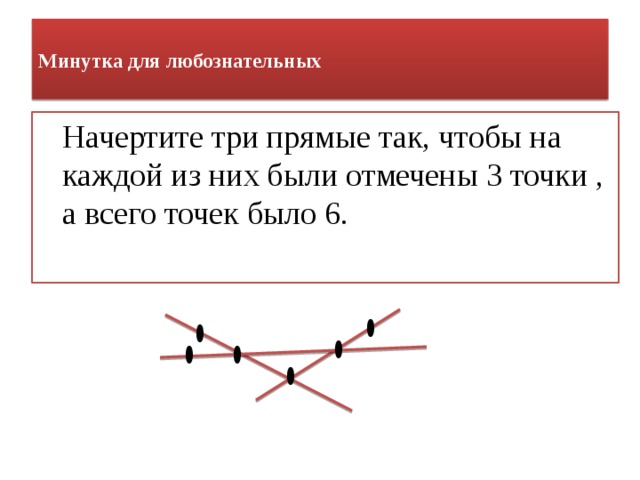 Отметьте три. Минутка для любознательных. Три точки в математике. Начерти три прямые так чтобы на каждой прямой было отмечено по 3 точки. Начерти 3 прямые так чтобы было 3 точки а всего 6.