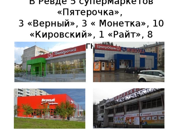 В Ревде 5 супермаркетов «Пятерочка»,  3 «Верный», 3 « Монетка», 10 «Кировский», 1 «Райт», 8 «Магнит» 