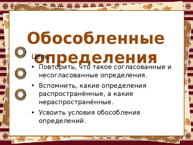 Обособленные определения Цель: Повторить, что такое согласованные и несогласованные определения. Вспомнить, какие определения распространённые, а какие нераспространённые. Усвоить условия обособления определений. 