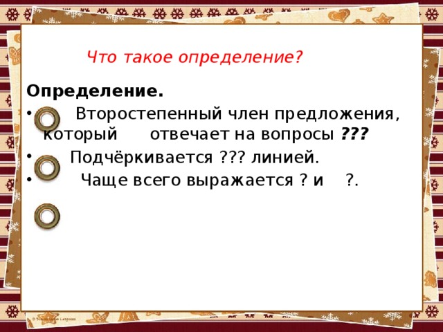 Что такое определение? Определение.  Второстепенный член предложения, который отвечает на вопросы ???  Подчёркивается ??? линией.  Чаще всего выражается ? и ?. 