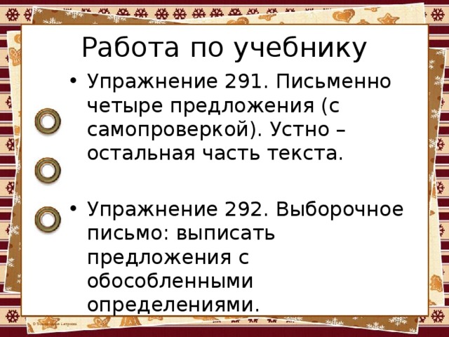 Работа по учебнику Упражнение 291. Письменно четыре предложения (с самопроверкой). Устно – остальная часть текста. Упражнение 292. Выборочное письмо: выписать предложения с обособленными определениями. 