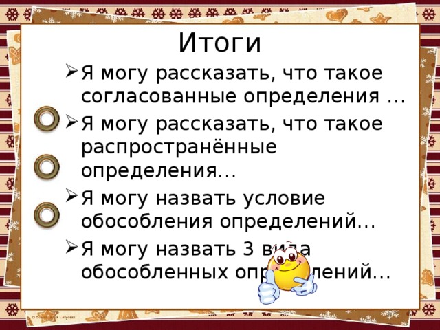 Итоги Я могу рассказать, что такое согласованные определения … Я могу рассказать, что такое распространённые определения… Я могу назвать условие обособления определений… Я могу назвать 3 вида обособленных определений… 