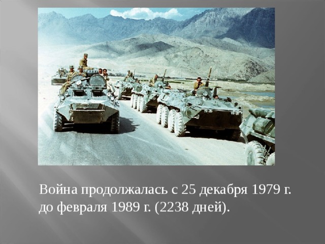 Война продолжалась с 25 декабря 1979 г. до февраля 1989 г. (2238 дней). 