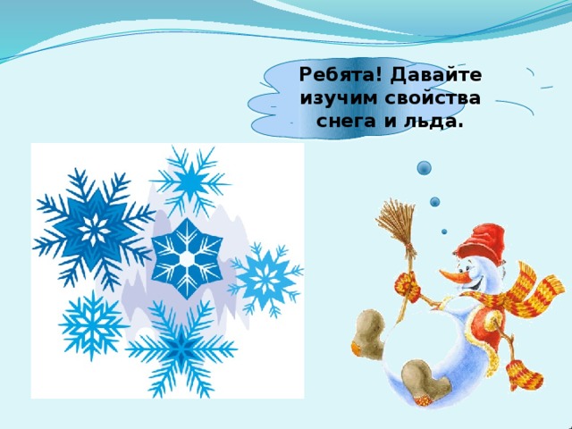 Ребята! Давайте изучим свойства снега и льда. 