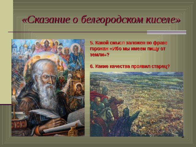 «Сказание о белгородском киселе» 5. Какой смысл заложен во фразе горожан «Ибо мы имеем пищу от земли»? 6. Какие качества проявил старец?  