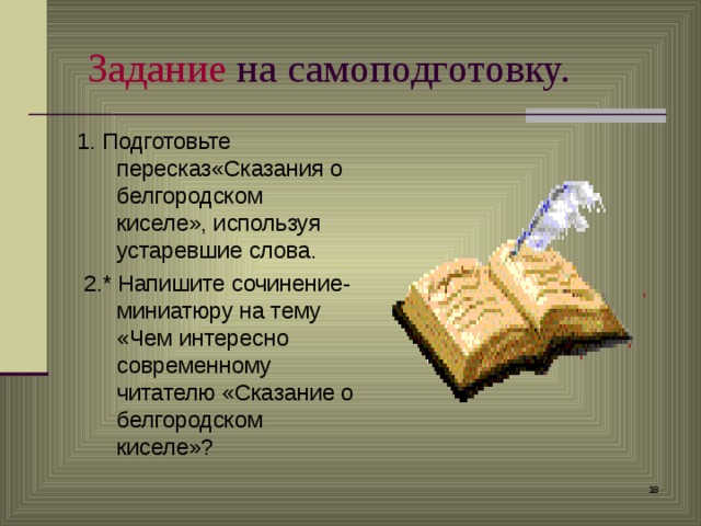  Задание на самоподготовку. 1. Подготовьте пересказ«Сказания о белгородском киселе», используя устаревшие слова.  2.* Напишите сочинение-миниатюру на тему «Чем интересно современному читателю «Сказание о белгородском киселе»?  