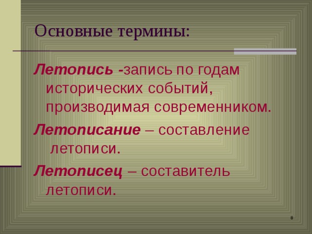 Основные термины: Летопись - запись по годам исторических событий, производимая современником. Летописание – составление летописи. Летописец – составитель летописи.   