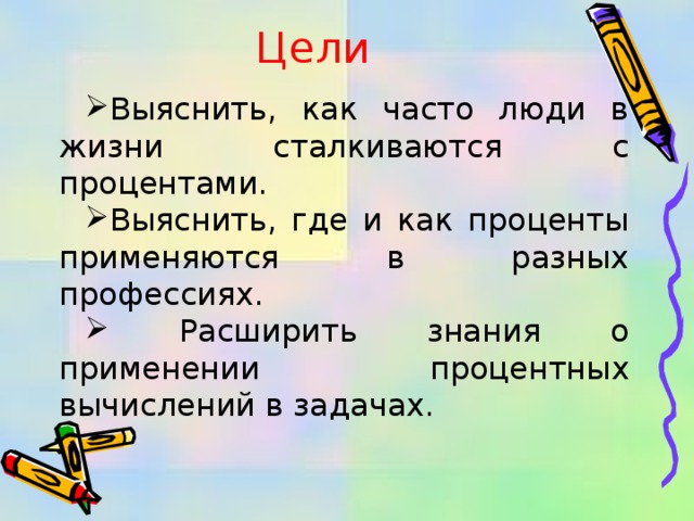 Расширить знания. Цель проекта проценты и профессии. Профессии где применяют проценты. Где мы сталкиваемся с процентами.