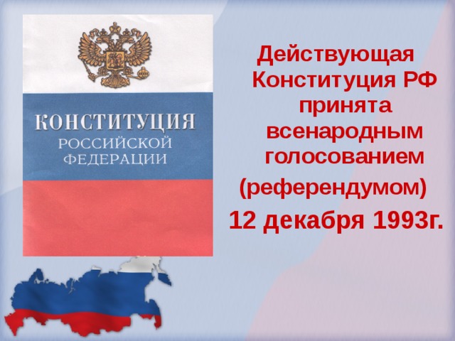 Действующая Конституция РФ принята всенародным голосованием (референдумом) 12 декабря 1993г. 