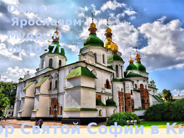 Основан  Ярославом Мудрым ок.1037г. Собор Святой Софии в Киеве 