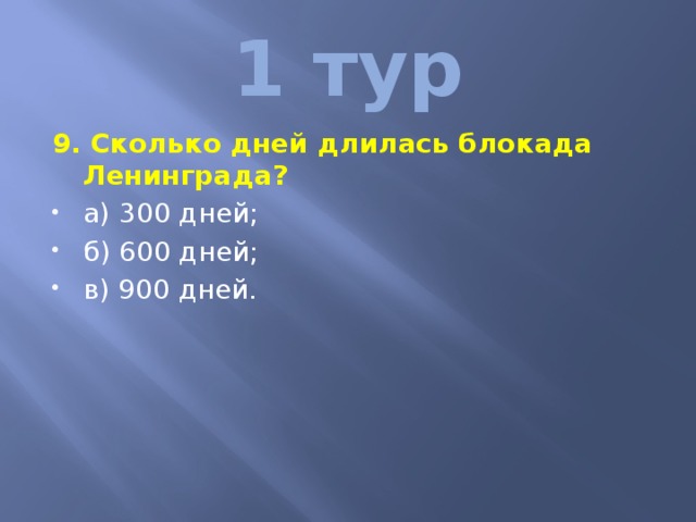 1 тур 9. Сколько дней длилась блокада Ленинграда? а) 300 дней; б) 600 дней; в) 900 дней. 