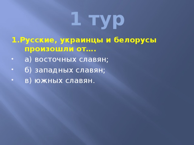 1 тур 1.Русские, украинцы и белорусы произошли от…. а) восточных славян; б) западных славян; в) южных славян. 