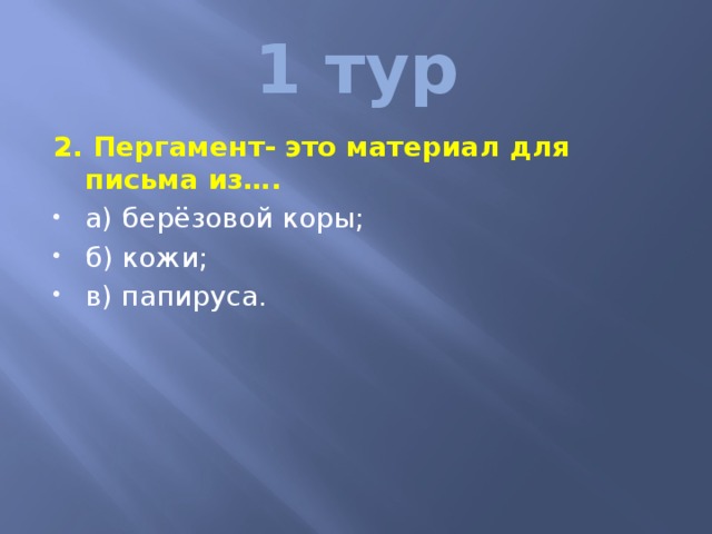 1 тур 2. Пергамент- это материал для письма из…. а) берёзовой коры; б) кожи; в) папируса. 